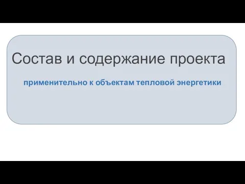 Состав и содержание проекта применительно к объектам тепловой энергетики