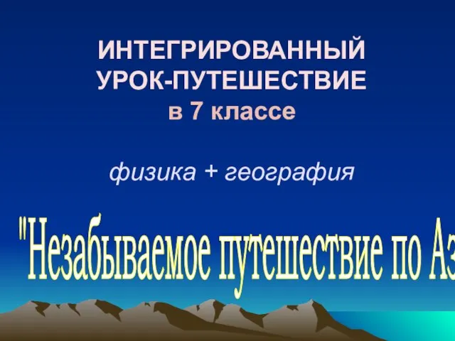 ИНТЕГРИРОВАННЫЙ УРОК-ПУТЕШЕСТВИЕ в 7 классе физика + география "Незабываемое путешествие по Азии"