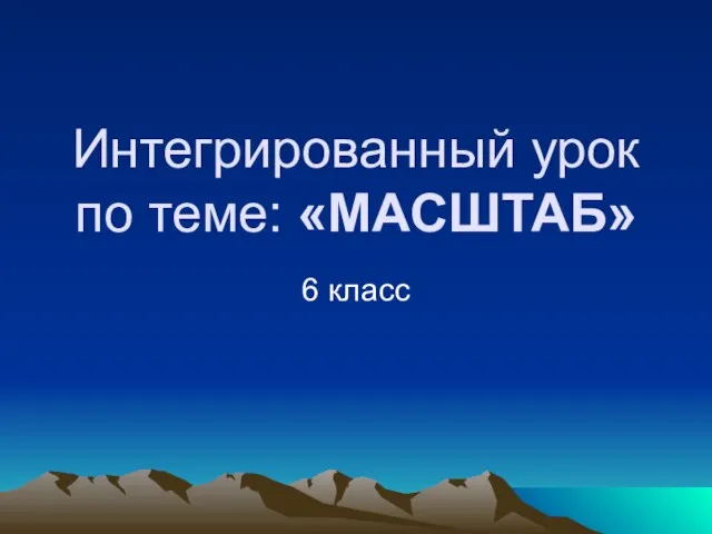 Интегрированный урок по теме: «МАСШТАБ» 6 класс