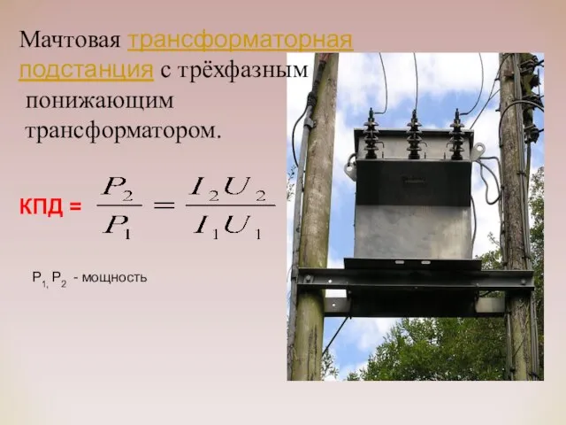 КПД = P1, P2 - мощность Мачтовая трансформаторная подстанция с трёхфазным понижающим трансформатором.