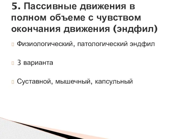 Физиологический, патологический эндфил 3 варианта Суставной, мышечный, капсульный 5. Пассивные движения