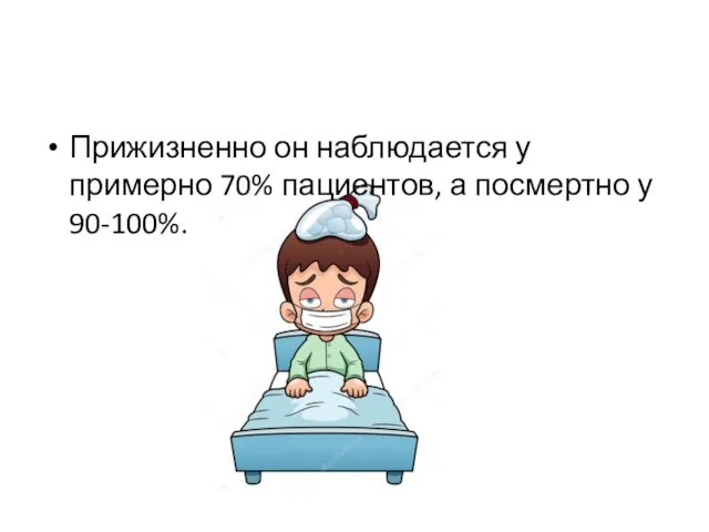 Прижизненно он наблюдается у примерно 70% пациентов, а посмертно у 90-100%.