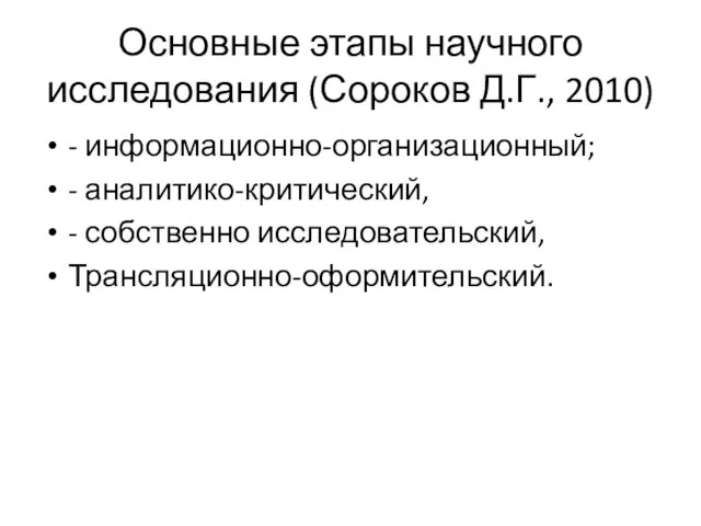 Основные этапы научного исследования (Сороков Д.Г., 2010) - информационно-организационный; - аналитико-критический, - собственно исследовательский, Трансляционно-оформительский.