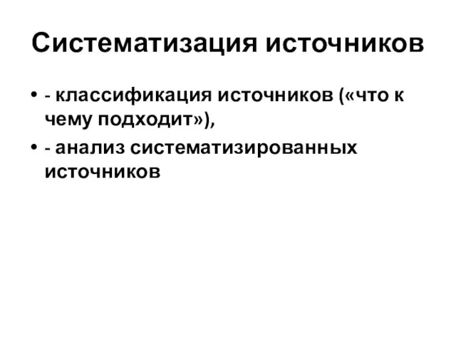 Систематизация источников - классификация источников («что к чему подходит»), - анализ систематизированных источников