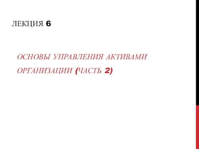 ЛЕКЦИЯ 6 ОСНОВЫ УПРАВЛЕНИЯ АКТИВАМИ ОРГАНИЗАЦИИ (ЧАСТЬ 2)