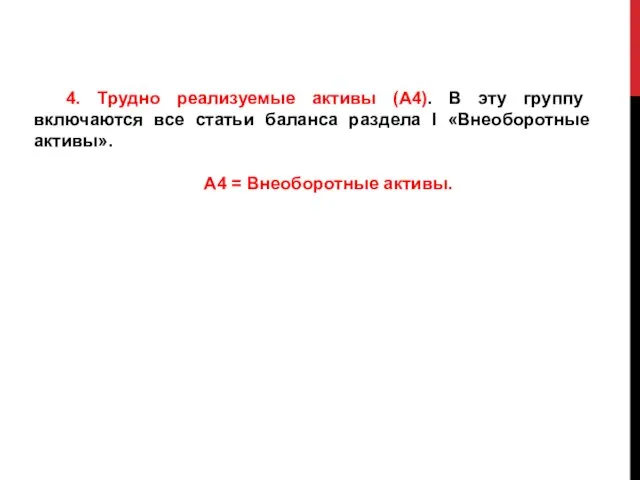 4. Трудно реализуемые активы (А4). В эту группу включаются все статьи