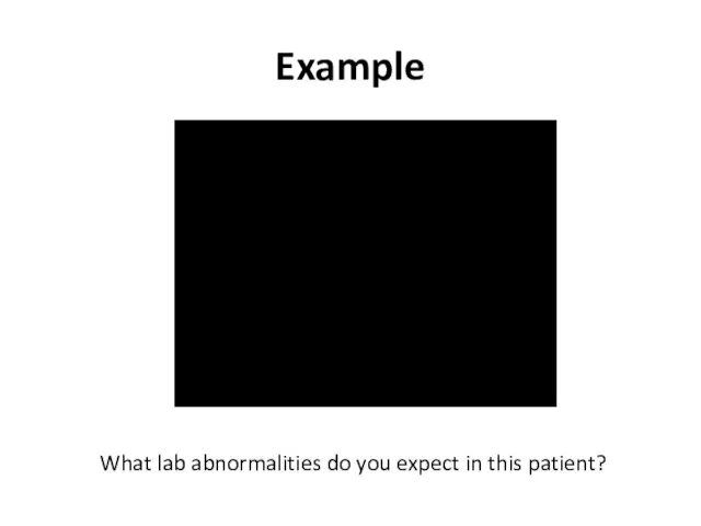 Example What lab abnormalities do you expect in this patient?