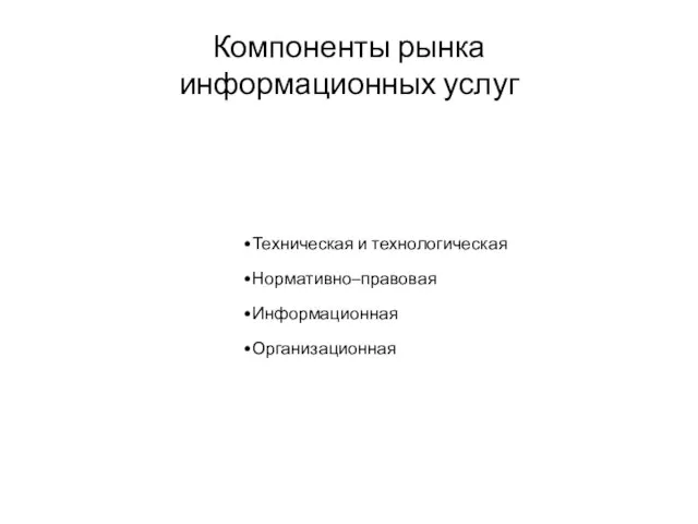 Компоненты рынка информационных услуг Техническая и технологическая Нормативно–правовая Информационная Организационная