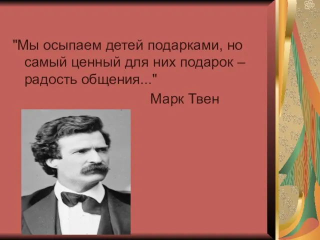 "Мы осыпаем детей подарками, но самый ценный для них подарок – радость общения..." Марк Твен