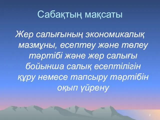 Сабақтың мақсаты Жер салығының экономикалық мазмұны, есептеу және төлеу тәртібі және