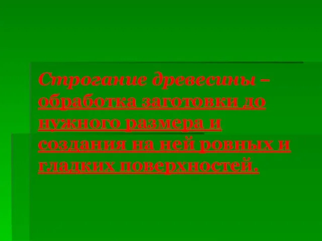 Строгание древесины – обработка заготовки до нужного размера и создания на ней ровных и гладких поверхностей.