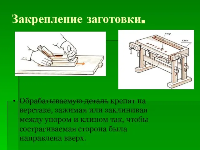 Закрепление заготовки. Обрабатываемую деталь крепят на верстаке, зажимая или заклинивая между