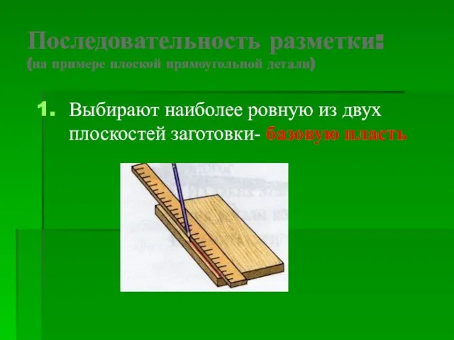 Последовательность разметки: (на примере плоской прямоугольной детали) Выбирают наиболее ровную из двух плоскостей заготовки- базовую пласть