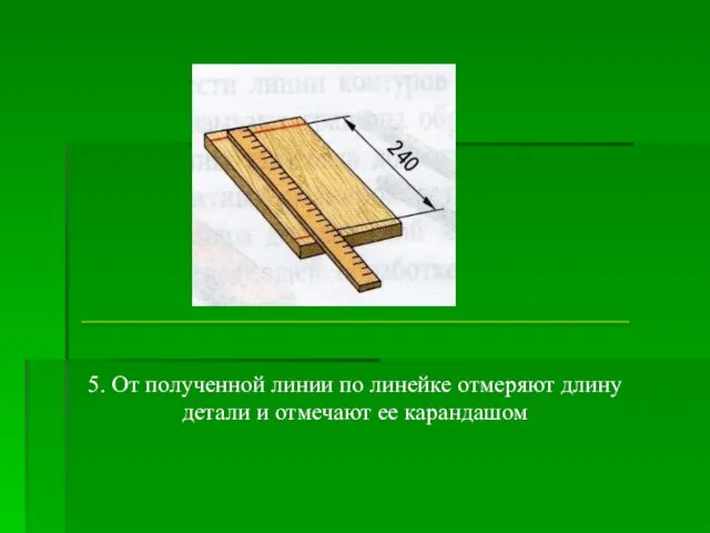 5. От полученной линии по линейке отмеряют длину детали и отмечают ее карандашом