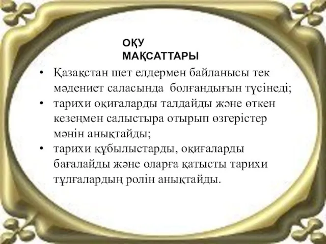 ОҚУ МАҚСАТТАРЫ Қазақстан шет елдермен байланысы тек мәдениет саласында болғандығын түсінеді;