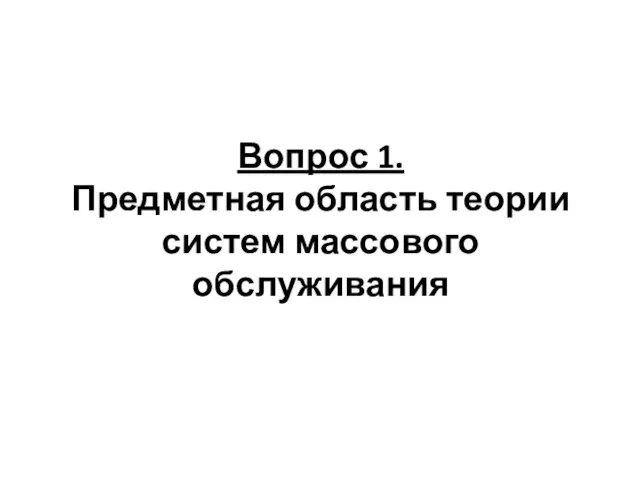 Вопрос 1. Предметная область теории систем массового обслуживания