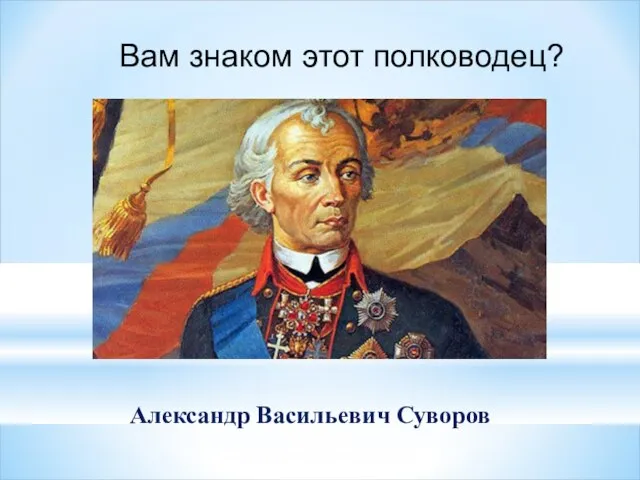 Вам знаком этот полководец? Александр Васильевич Суворов