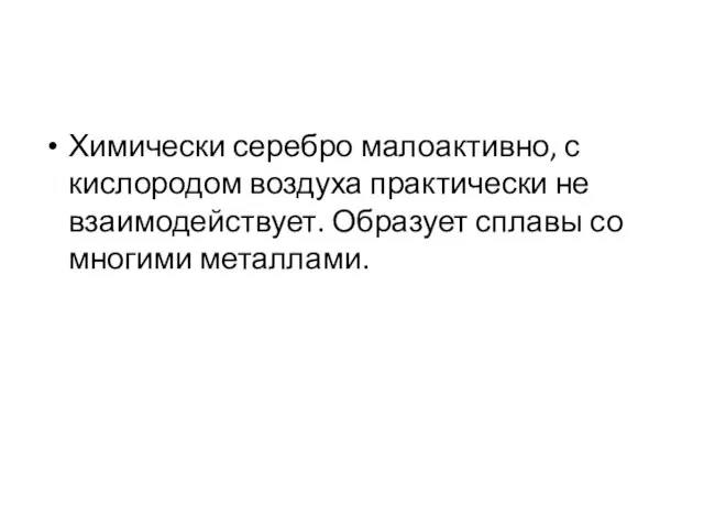 Химически серебро малоактивно, с кислородом воздуха практически не взаимодействует. Образует сплавы со многими металлами.