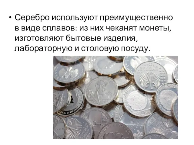 Серебро используют преимущественно в виде сплавов: из них чеканят монеты, изготовляют