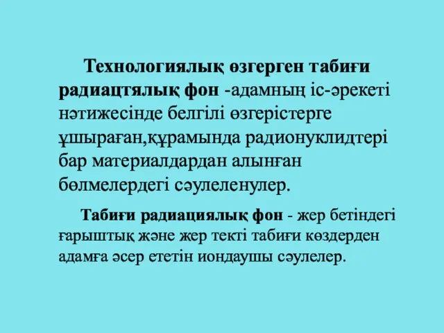 Технологиялық өзгерген табиғи радиацтялық фон -адамның іс-әрекеті нәтижесінде белгілі өзгерістерге ұшыраған,құрамында