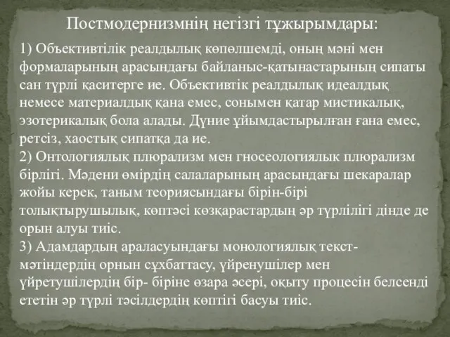 Постмодернизмнің негізгі тұжырымдары: 1) Объективтілік реалдылық көпөлшемді, оның мәні мен формаларының