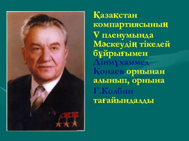 Қазақстан компартиясының V пленумында Мәскеудің тікелей бұйрығымен Дінмұхаммед Қонаев орнынан алынып, орнына Г.Колбин тағайындалды