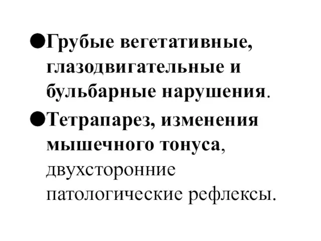 Грубые вегетативные, глазодвигательные и бульбарные нарушения. Тетрапарез, изменения мышечного тонуса, двухсторонние патологические рефлексы.