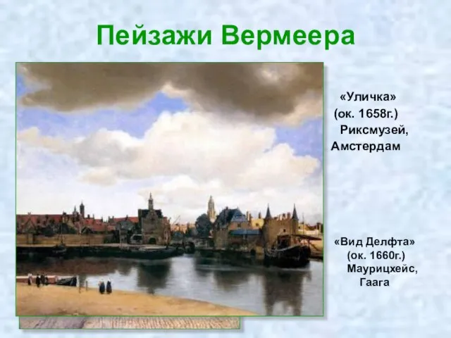 Пейзажи Вермеера «Уличка» (ок. 1658г.) Риксмузей, Амстердам «Вид Делфта» (ок. 1660г.) Маурицхейс, Гаага