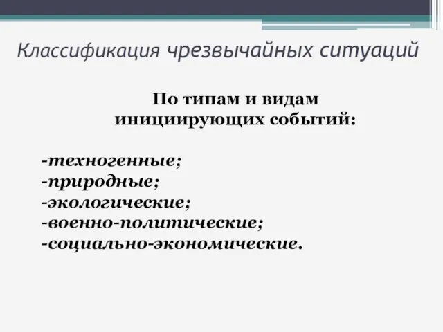 По типам и видам инициирующих событий: техногенные; природные; экологические; военно-политические; социально-экономические. Классификация чрезвычайных ситуаций