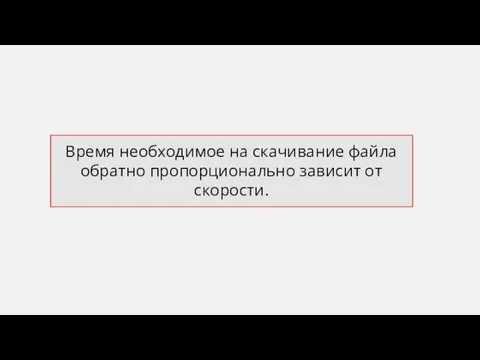 Время необходимое на скачивание файла обратно пропорционально зависит от скорости.