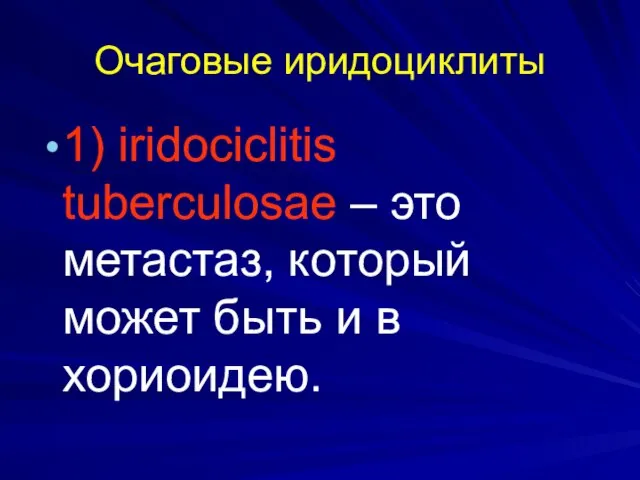 Очаговые иридоциклиты 1) iridociclitis tuberculosae – это метастаз, который может быть и в хориоидею.