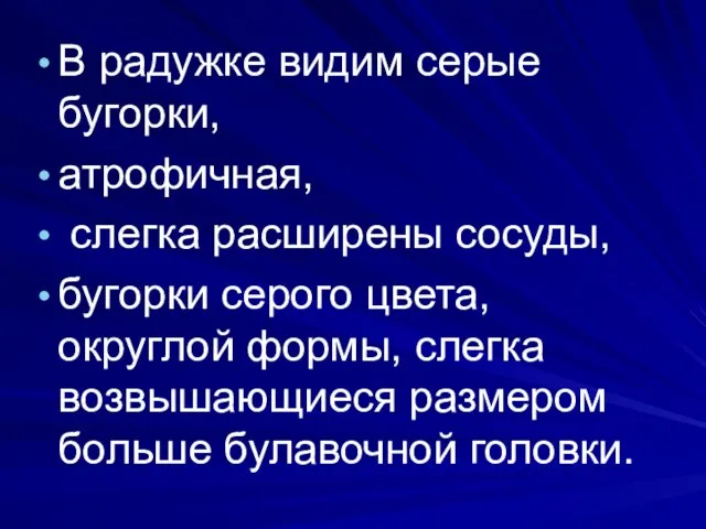 В радужке видим серые бугорки, атрофичная, слегка расширены сосуды, бугорки серого