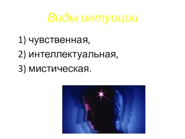 Виды интуиции 1) чувственная, 2) интеллектуальная, 3) мистическая.