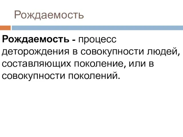 Рождаемость Рождаемость - процесс деторождения в совокупности людей, составляющих поколение, или в совокупности поколений.