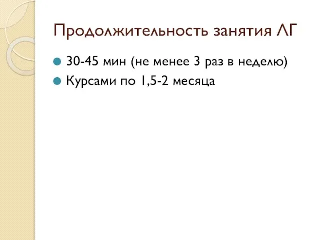 Продолжительность занятия ЛГ 30-45 мин (не менее 3 раз в неделю) Курсами по 1,5-2 месяца