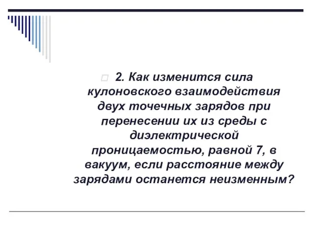 2. Как изменится сила кулоновского взаимодействия двух точечных зарядов при перенесении