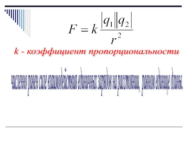 k - коэффициент пропорциональности численно равен силе взаимодействия единичных зарядов на расстоянии, равном единице длины.