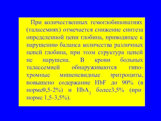 При количественных гемоглобинопатиях (таласемиях) отмечается снижение синтеза определенной цепи глобина, приводящее