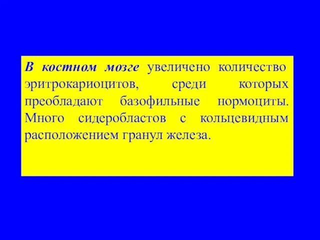 В костном мозге увеличено количество эритрокариоцитов, среди которых преобладают базофильные нормоциты.