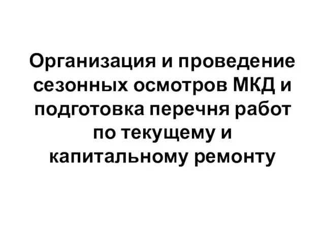 Организация и проведение сезонных осмотров МКД и подготовка перечня работ по текущему и капитальному ремонту