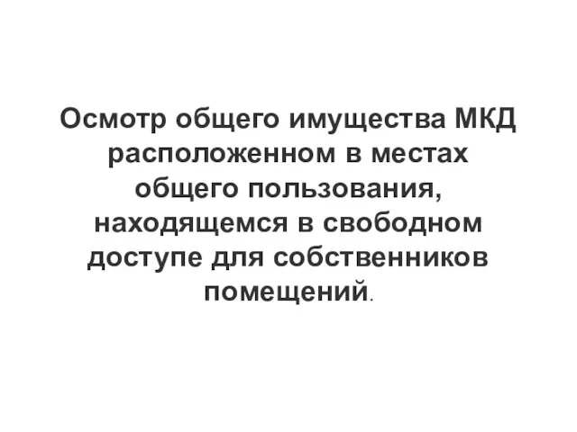 Осмотр общего имущества МКД расположенном в местах общего пользования, находящемся в свободном доступе для собственников помещений.