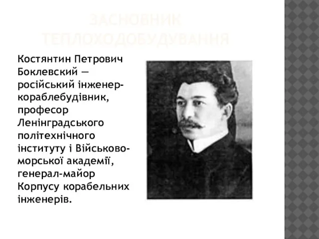 ЗАСНОВНИК ТЕПЛОХОДОБУДУВАННЯ Костянтин Петрович Боклевский — російський інженер-кораблебудівник, професор Ленінградського політехнічного