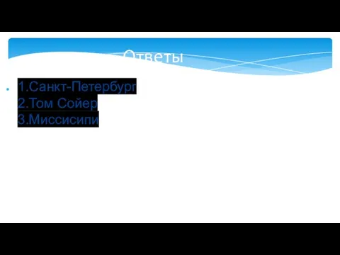 Ответы 1.Санкт-Петербург 2.Том Сойер 3.Миссисипи