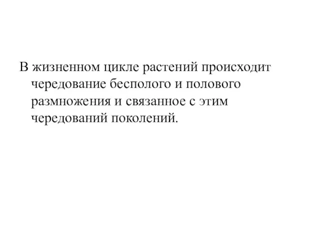 В жизненном цикле растений происходит чередование бесполого и полового размножения и связанное с этим чередований поколений.