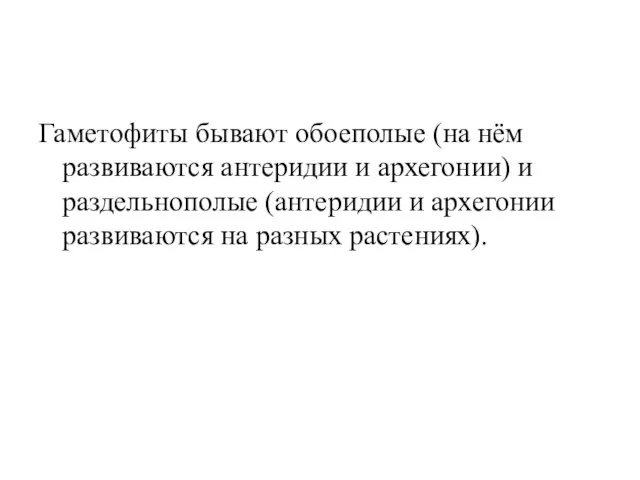 Гаметофиты бывают обоеполые (на нём развиваются антеридии и архегонии) и раздельнополые