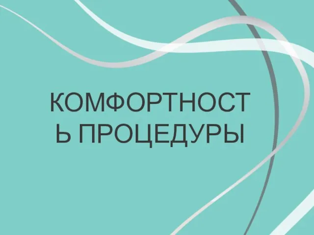 КОМФОРТНОСТЬ ПРОЦЕДУРЫ