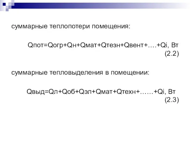 суммарные теплопотери помещения: Qпот=Qогр+Qн+Qмат+Qтезн+Qвент+….+Qi, Вт (2.2) суммарные тепловыделения в помещении: Qвыд=Qл+Qоб+Qэл+Qмат+Qтехн+……+Qi, Вт (2.3)