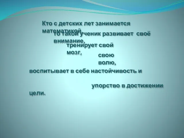 Кто с детских лет занимается математикой, то такой ученик развивает своё