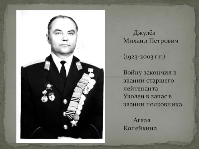 Джулёв Михаил Петрович (1923-2003 г.г.) Войну закончил в звании старшего лейтенанта
