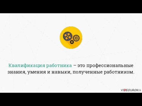 Квалификация работника – это профессиональные знания, умения и навыки, полученные работником.